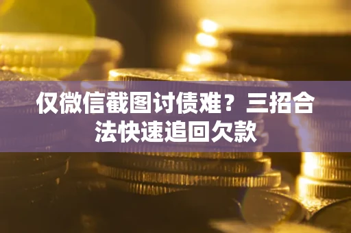 北京仅微信截图讨债难?三招合法快速追回欠款 北京仅微信截图讨债难?三招合法快速追回欠款