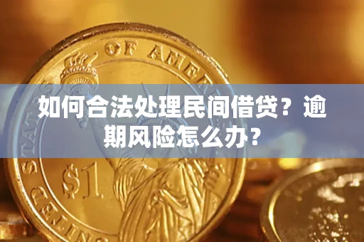 北京如何合法处理民间借贷?逾期风险怎么办? 北京如何合法处理民间借贷?逾期风险怎么办?