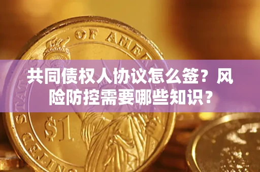 北京共同债权人协议怎么签?风险防控需要哪些知识? 北京共同债权人协议怎么签?风险防控需要哪些知识?