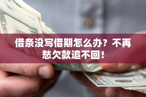 北京借条没写借期怎么办？不再愁欠款追不回！