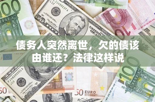 北京债务人突然离世，欠的债该由谁还？法律这样说